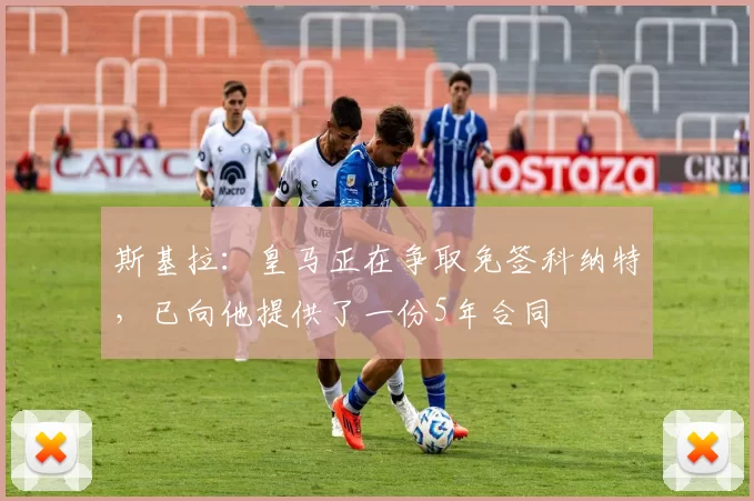 斯基拉：皇马正在争取免签科纳特，已向他提供了一份5年合同